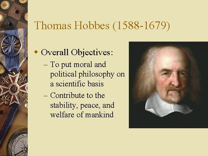 Thomas Hobbes (1588 -1679) w Overall Objectives: – To put moral and political philosophy