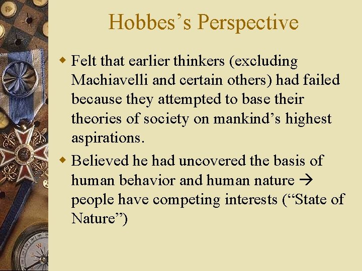 Hobbes’s Perspective w Felt that earlier thinkers (excluding Machiavelli and certain others) had failed