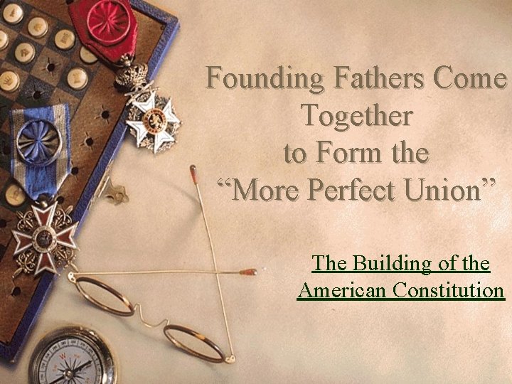 Founding Fathers Come Together to Form the “More Perfect Union” The Building of the