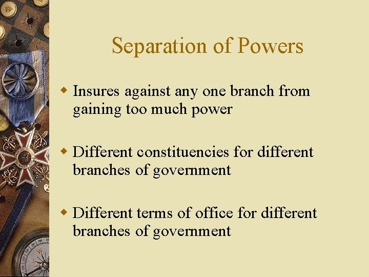 Separation of Powers w Insures against any one branch from gaining too much power