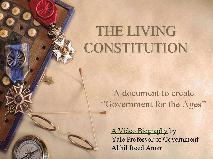 THE LIVING CONSTITUTION A document to create “Government for the Ages” A Video Biography