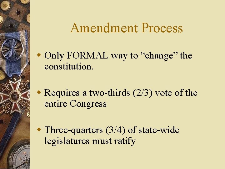 Amendment Process w Only FORMAL way to “change” the constitution. w Requires a two-thirds