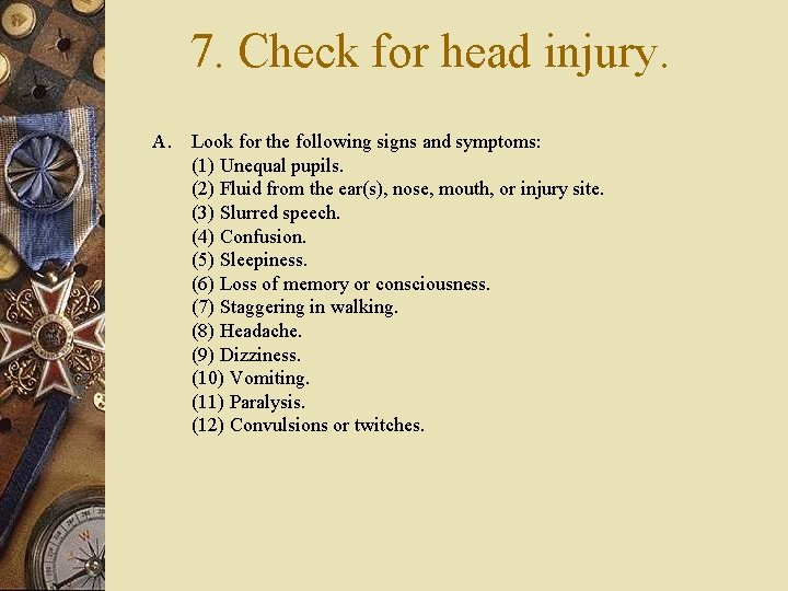 7. Check for head injury. A. Look for the following signs and symptoms: (1)
