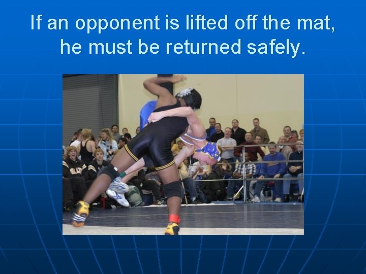 If an opponent is lifted off the mat, he must be returned safely. 