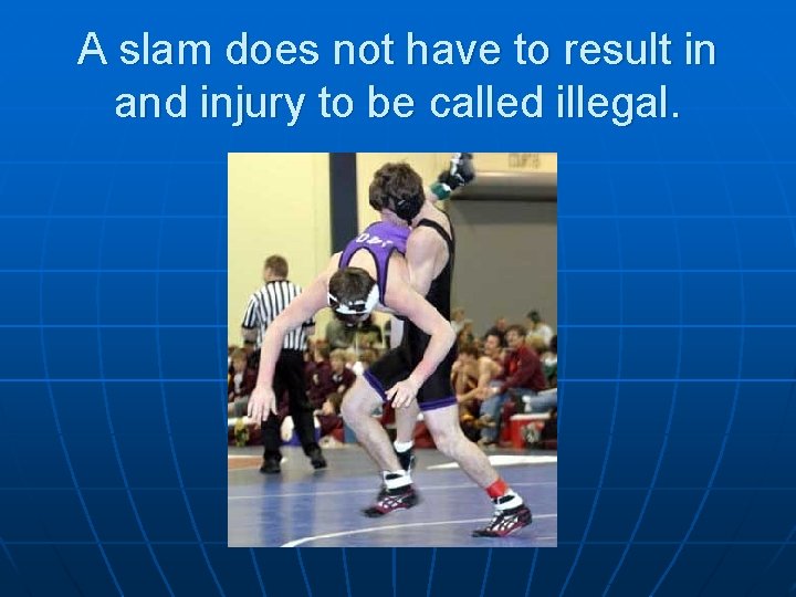 A slam does not have to result in and injury to be called illegal.