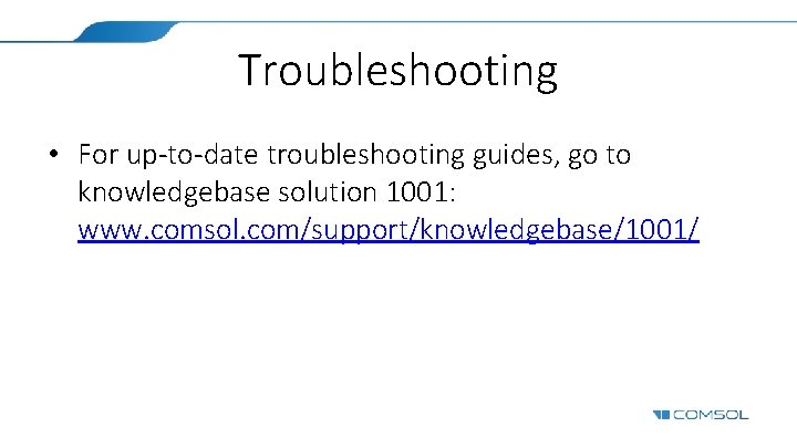 Troubleshooting • For up-to-date troubleshooting guides, go to knowledgebase solution 1001: www. comsol. com/support/knowledgebase/1001/