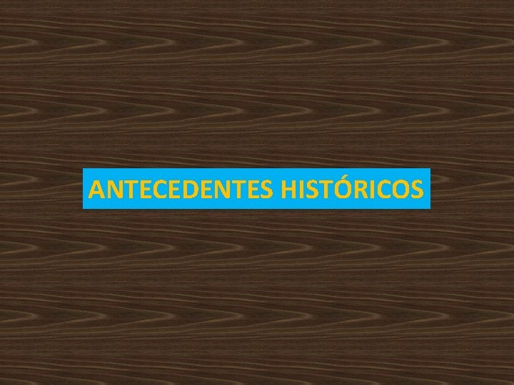 ANTECEDENTES HISTÓRICOS ANTECEDENTES HISTÓRICOS
