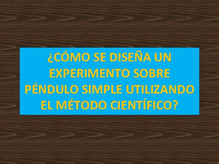 ¿CÓMO SE DISEÑA UN EXPERIMENTO SOBRE PÉNDULO SIMPLE UTILIZANDO EL MÉTODO CIENTÍFICO? ¿CÓMO SE DISEÑA UN EXPERIMENTO SOBRE PÉNDULO SIMPLE UTILIZANDO EL MÉTODO CIENTÍFICO?