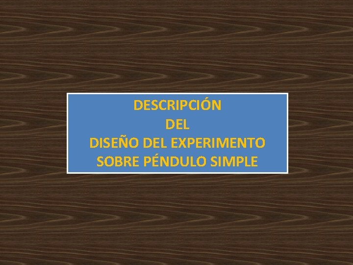 DESCRIPCIÓN DEL DISEÑO DEL EXPERIMENTO SOBRE PÉNDULO SIMPLE DESCRIPCIÓN DEL DISEÑO DEL EXPERIMENTO SOBRE PÉNDULO SIMPLE