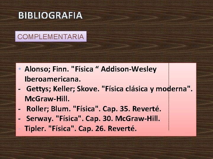 BIBLIOGRAFIA COMPLEMENTARIA • Alonso; Finn. "Física “ Addison-Wesley Iberoamericana. - Gettys; Keller; Skove. "Física BIBLIOGRAFIA COMPLEMENTARIA • Alonso; Finn. "Física “ Addison-Wesley Iberoamericana. - Gettys; Keller; Skove. "Física