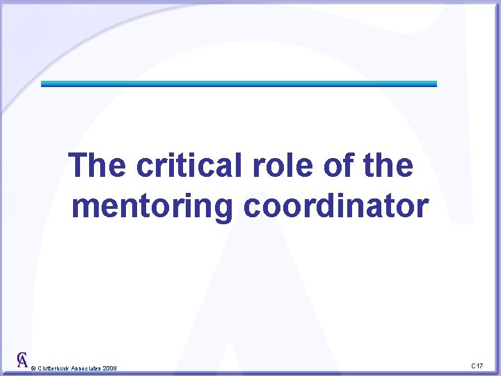 The critical role of the mentoring coordinator © Clutterbuck Associates 2006 C 17 
