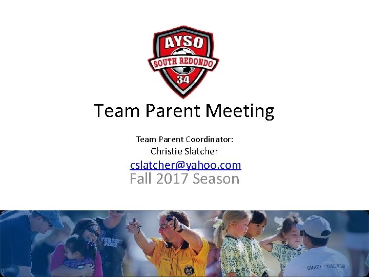 Team Parent Meeting Team Parent Coordinator: Christie Slatcher cslatcher@yahoo. com Fall 2017 Season 