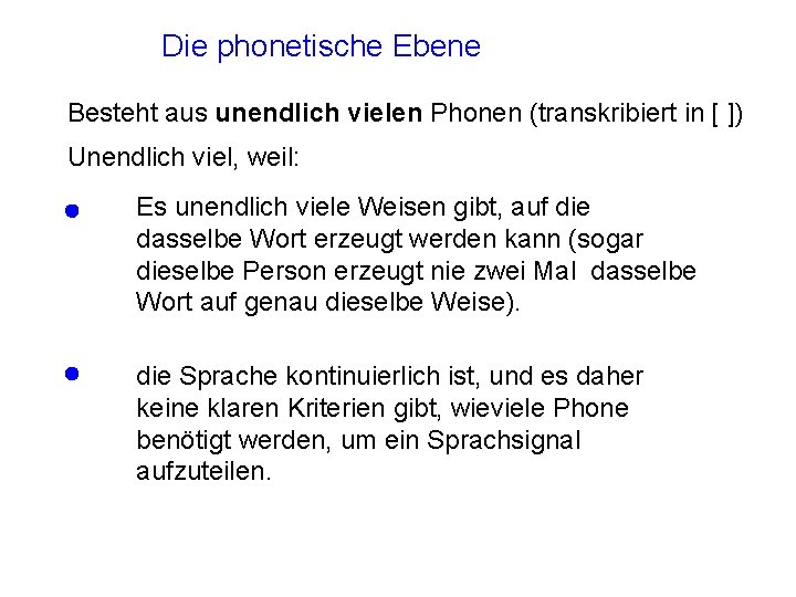 Die phonetische Ebene Besteht aus unendlich vielen Phonen (transkribiert in [ ]) Unendlich viel,