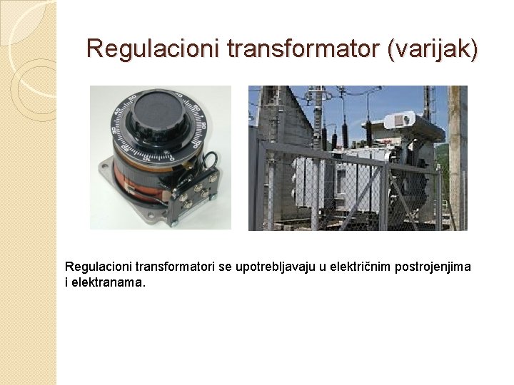 Regulacioni transformator (varijak) Regulacioni transformatori se upotrebljavaju u električnim postrojenjima i elektranama. 