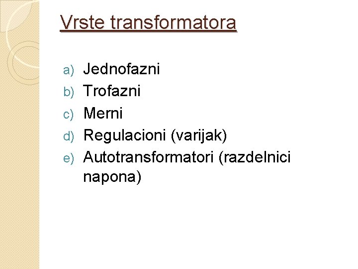 Vrste transformatora a) b) c) d) e) Jednofazni Trofazni Merni Regulacioni (varijak) Autotransformatori (razdelnici