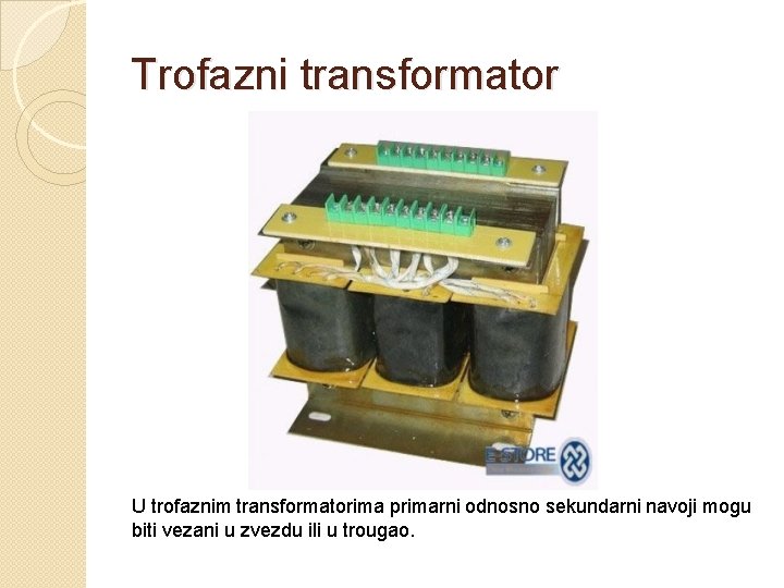Trofazni transformator U trofaznim transformatorima primarni odnosno sekundarni navoji mogu biti vezani u zvezdu