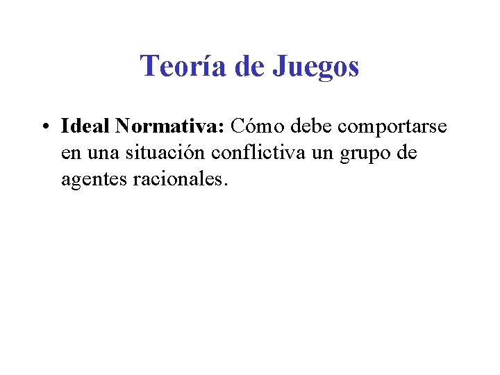 Teoría de Juegos • Ideal Normativa: Cómo debe comportarse en una situación conflictiva un