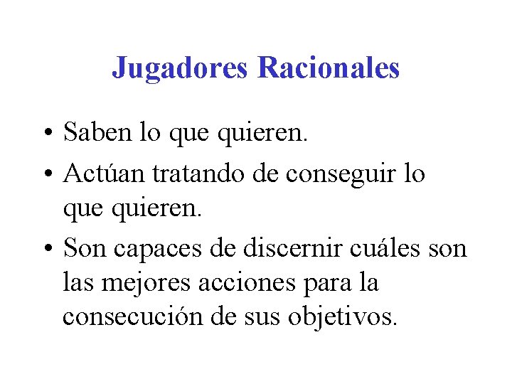 Jugadores Racionales • Saben lo que quieren. • Actúan tratando de conseguir lo que