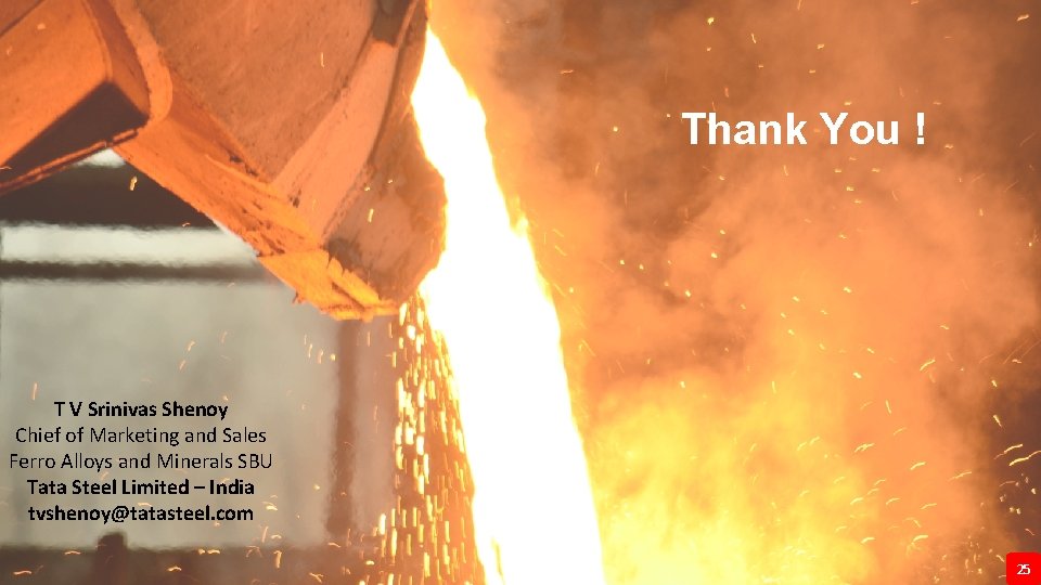 Thank You ! T V Srinivas Shenoy Chief of Marketing and Sales Ferro Alloys