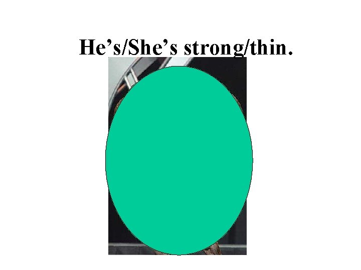 He’s/She’s strong/thin. 