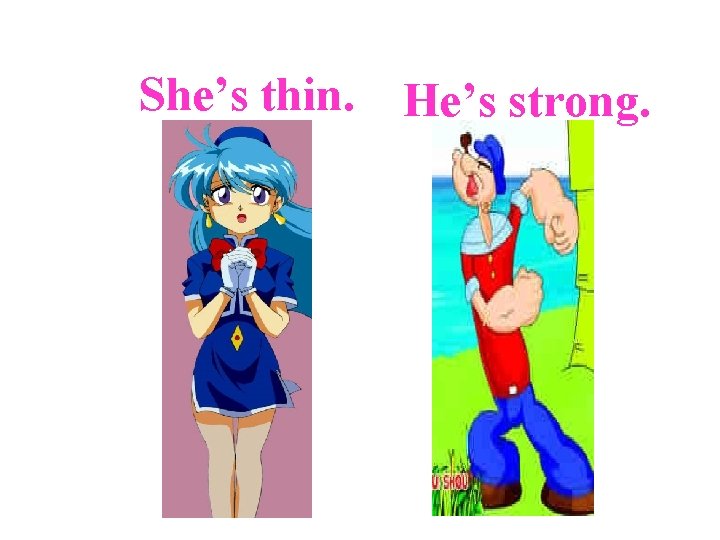 She’s thin. He’s strong. 