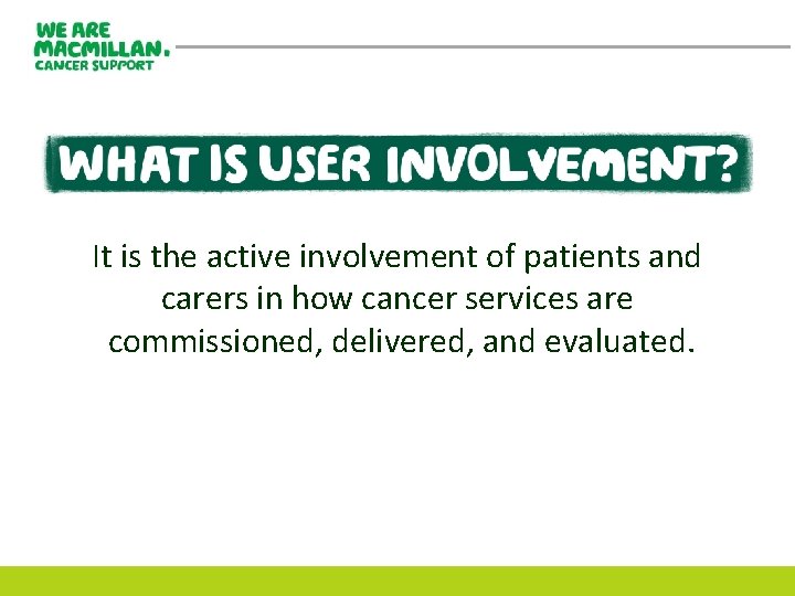 It is the active involvement of patients and carers in how cancer services are