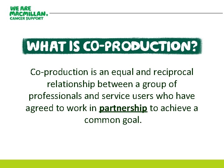 Co-production is an equal and reciprocal relationship between a group of professionals and service