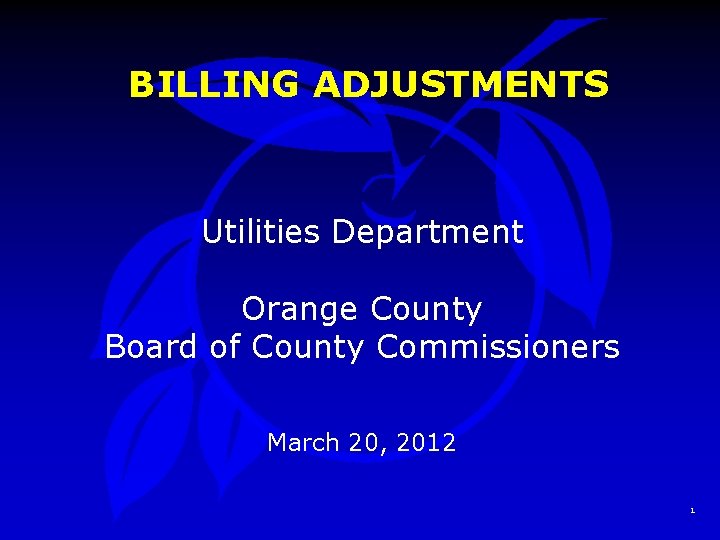 BILLING ADJUSTMENTS Utilities Department Orange County Board of County Commissioners March 20, 2012 1