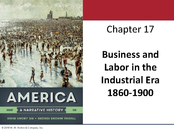 Chapter 17 Business and Labor in the Industrial Era 1860 -1900 © 2016 W.