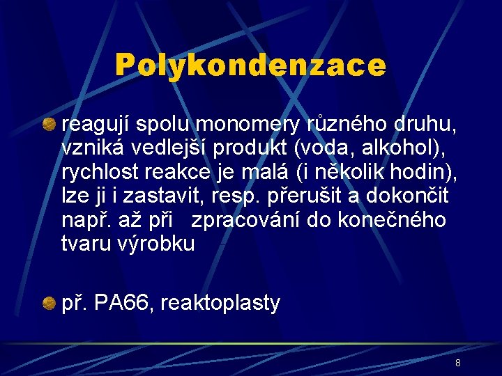 Polykondenzace reagují spolu monomery různého druhu, vzniká vedlejší produkt (voda, alkohol), rychlost reakce je