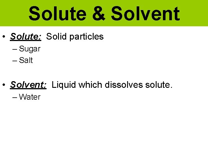 Solute & Solvent • Solute: Solid particles – Sugar – Salt • Solvent: Liquid