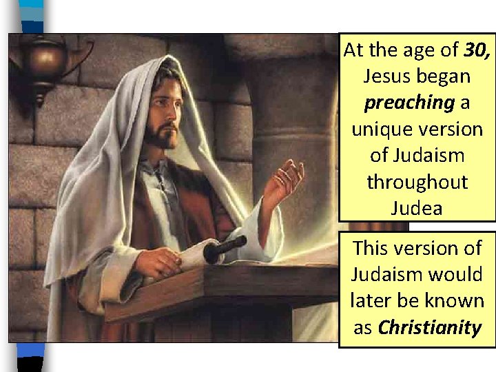 At the age of 30, Jesus began preaching a unique version of Judaism throughout