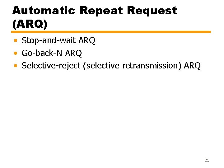 Automatic Repeat Request (ARQ) • Stop-and-wait ARQ • Go-back-N ARQ • Selective-reject (selective retransmission)