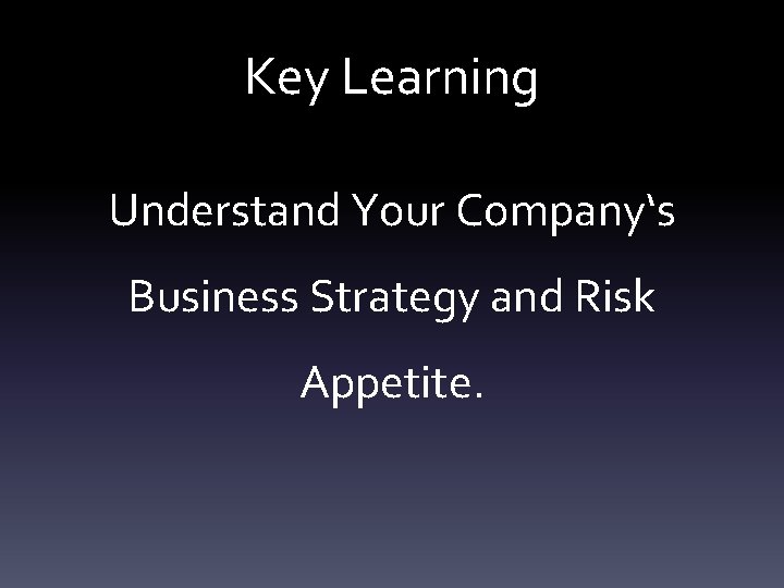 Key Learning Understand Your Company‘s Business Strategy and Risk Appetite. 