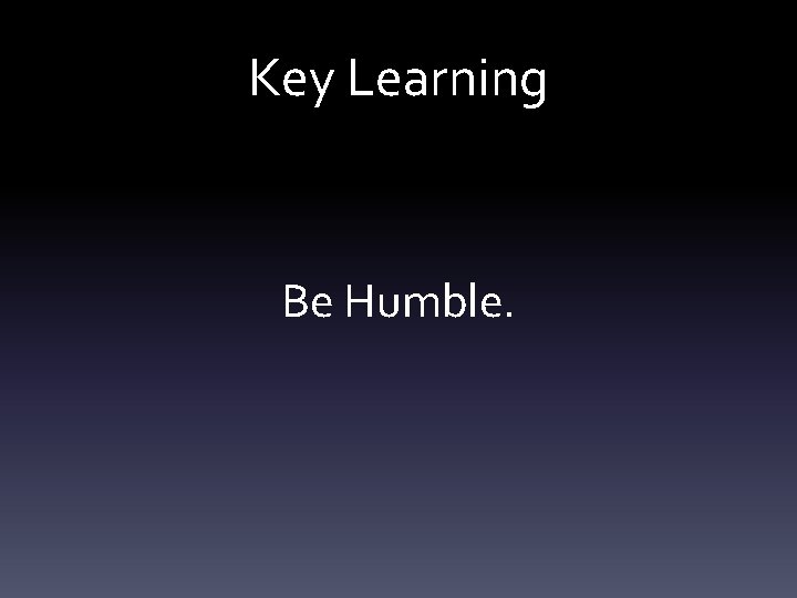 Key Learning Be Humble. 