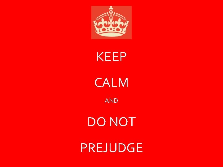KEEP CALM AND DO NOT PREJUDGE 
