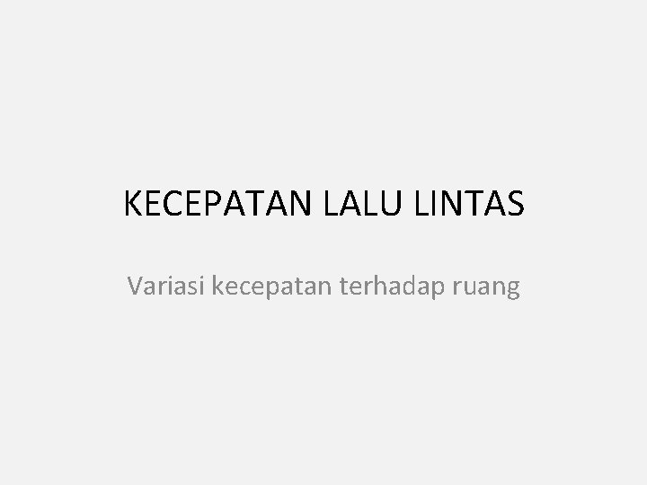 KECEPATAN LALU LINTAS Variasi kecepatan terhadap ruang 