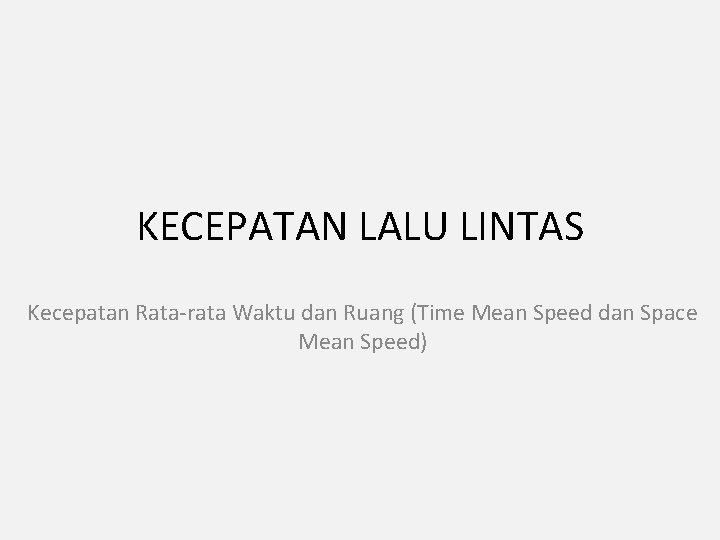 KECEPATAN LALU LINTAS Kecepatan Rata-rata Waktu dan Ruang (Time Mean Speed dan Space Mean