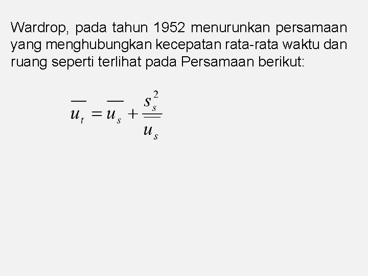 Wardrop, pada tahun 1952 menurunkan persamaan yang menghubungkan kecepatan rata-rata waktu dan ruang seperti