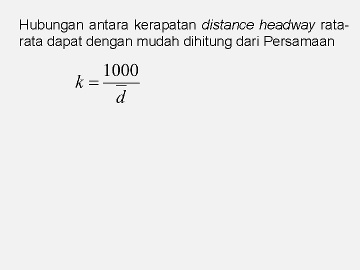 Hubungan antara kerapatan distance headway rata dapat dengan mudah dihitung dari Persamaan 