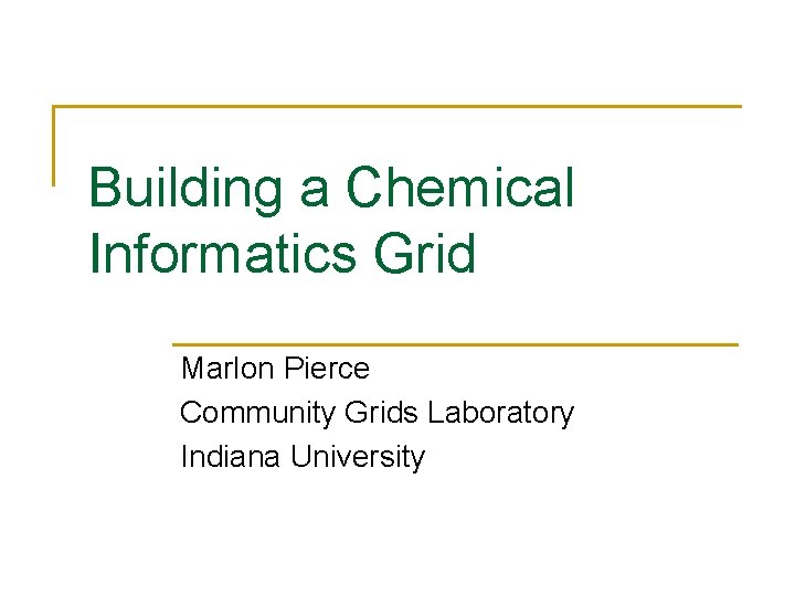 Building a Chemical Informatics Grid Marlon Pierce Community Grids Laboratory Indiana University 