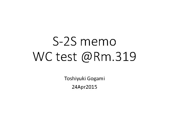 S-2 S memo WC test @Rm. 319 Toshiyuki Gogami 24 Apr 2015 