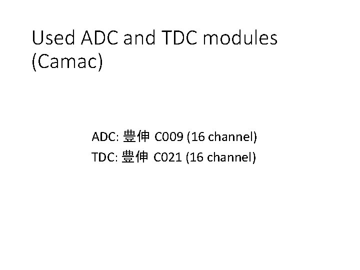 Used ADC and TDC modules (Camac) ADC: 豊伸 C 009 (16 channel) TDC: 豊伸