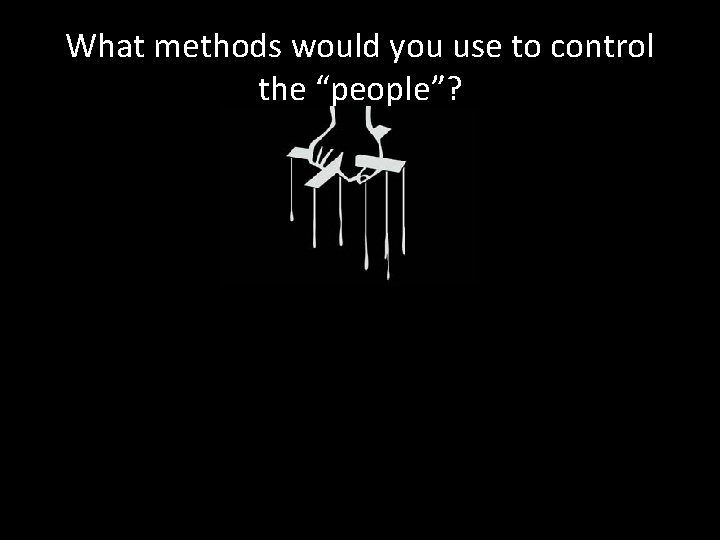 What methods would you use to control the “people”? 