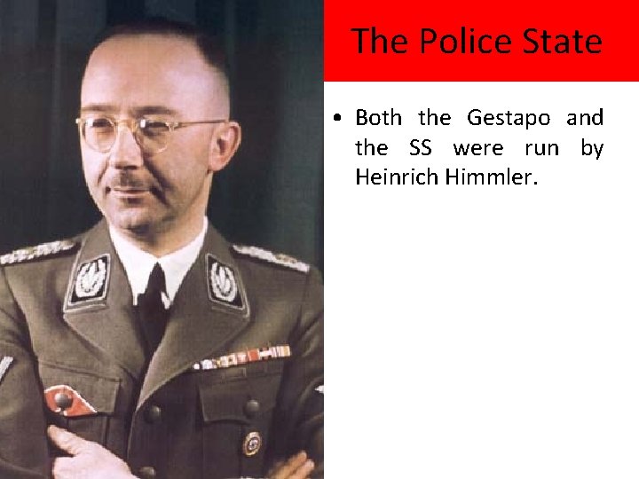 The Police State • Both the Gestapo and the SS were run by Heinrich