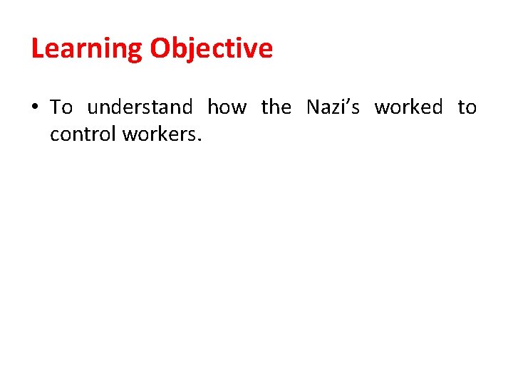 Learning Objective • To understand how the Nazi’s worked to control workers. 