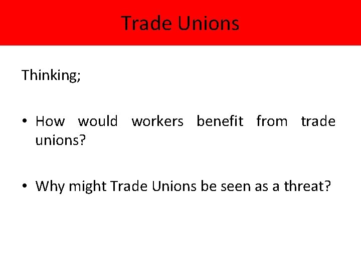 Trade Unions Thinking; • How would workers benefit from trade unions? • Why might