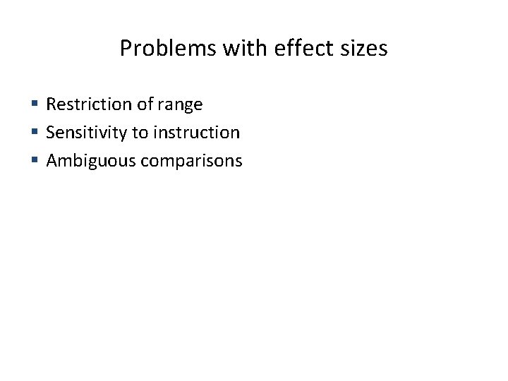 Problems with effect sizes § Restriction of range § Sensitivity to instruction § Ambiguous Problems with effect sizes § Restriction of range § Sensitivity to instruction § Ambiguous