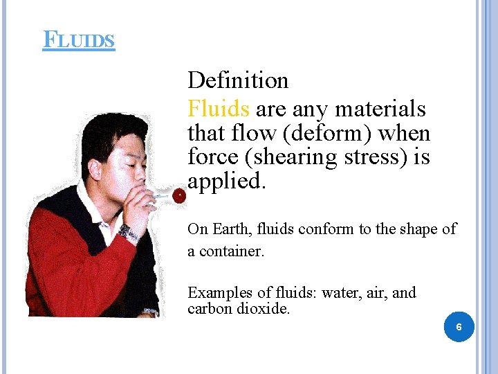 FLUIDS Definition Fluids are any materials that flow (deform) when force (shearing stress) is