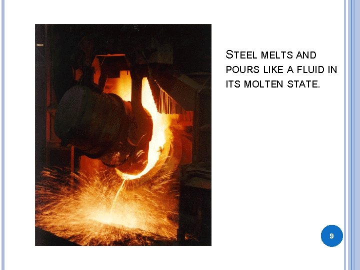 STEEL MELTS AND POURS LIKE A FLUID IN ITS MOLTEN STATE. 9 